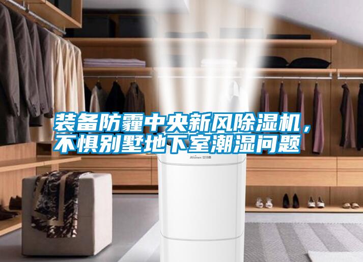 裝備防霾中央新風除濕機，不懼別墅地下室潮濕問題