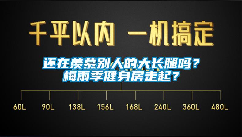 還在羨慕別人的大長腿嗎？梅雨季健身房走起？