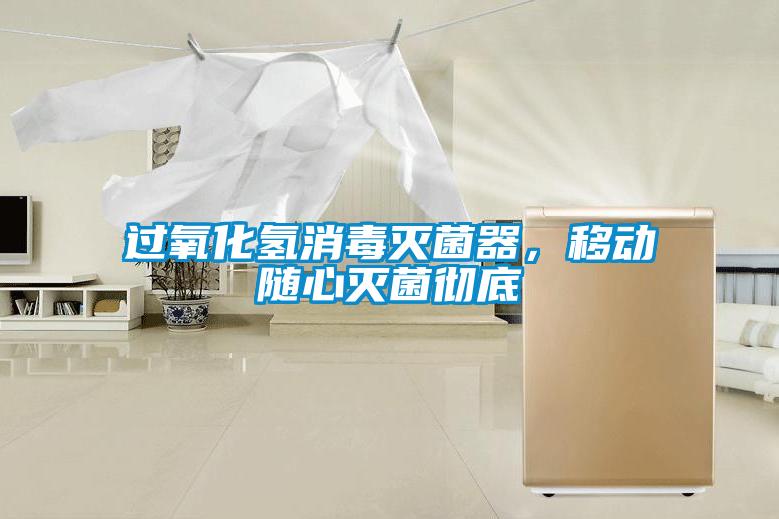 過氧化氫消毒滅菌器，移動隨心滅菌徹底