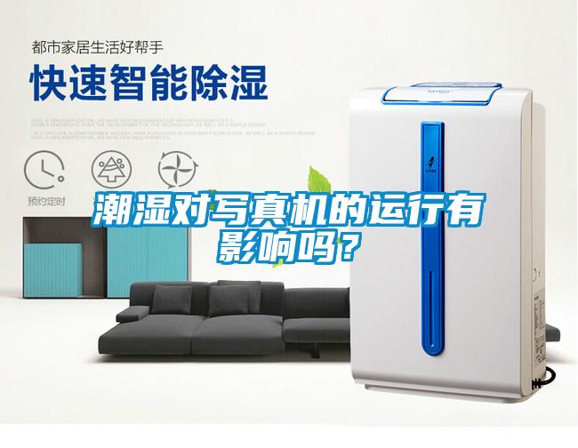 潮濕對寫真機的運行有影響嗎？