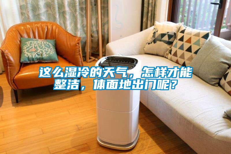 這么濕冷的天氣，怎樣才能整潔，體面地出門呢？