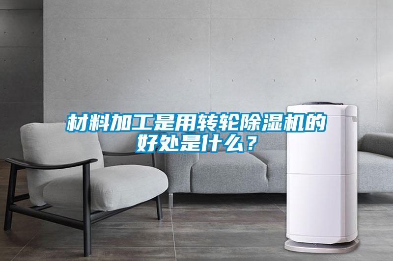 材料加工是用轉輪除濕機的好處是什么？