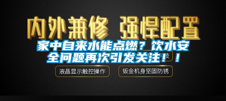 家中自來水能點燃？飲水安全問題再次引發關注??！