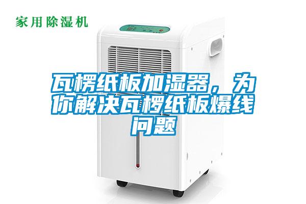 瓦楞紙板加濕器，為你解決瓦欏紙板爆線問題