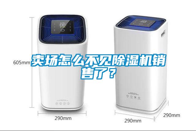 賣場怎么不見除濕機銷售了？