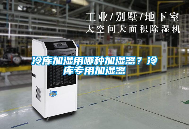 冷庫加濕用哪種加濕器？冷庫專用加濕器