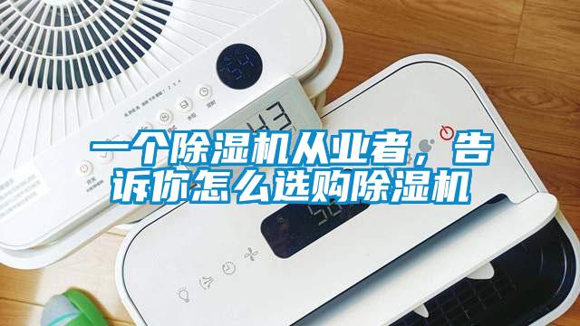 一個除濕機從業者，告訴你怎么選購除濕機