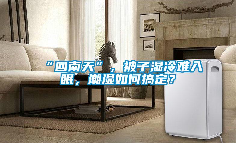 “回南天”，被子濕冷難入眠，潮濕如何搞定？