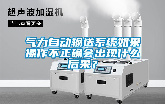 氣力自動輸送系統如果操作不正確會出現什么后果？
