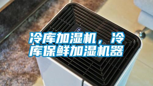 冷庫加濕機，冷庫保鮮加濕機器