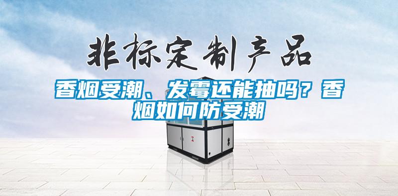香煙受潮、發霉還能抽嗎？香煙如何防受潮