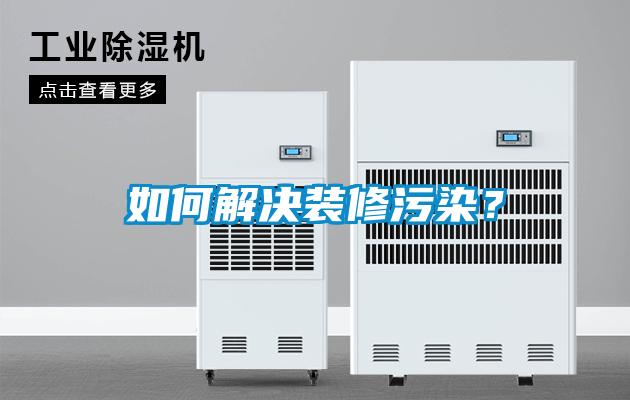 如何解決裝修污染？