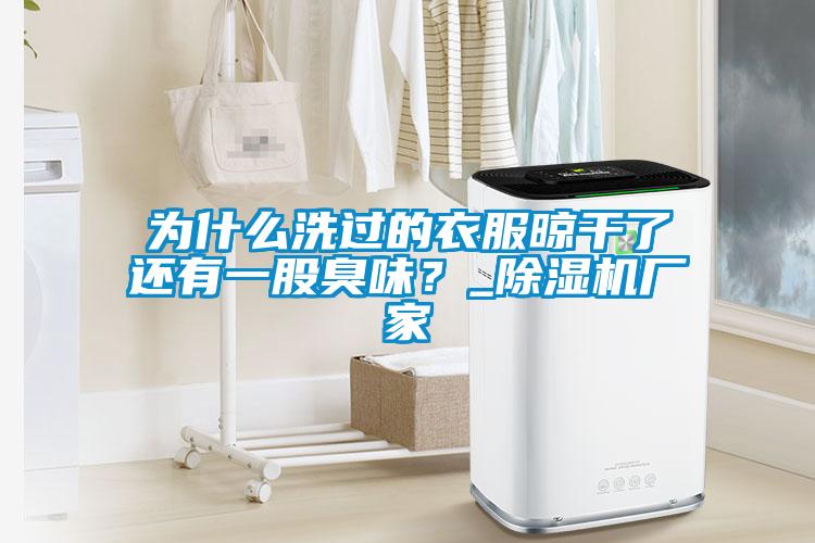 為什么洗過的衣服晾干了還有一股臭味？_除濕機廠家