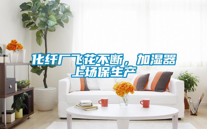 化纖廠飛花不斷，加濕器上場保生產