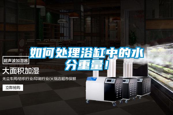 如何處理浴缸中的水分重量！