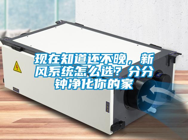 現在知道還不晚，新風系統怎么選？分分鐘凈化你的家