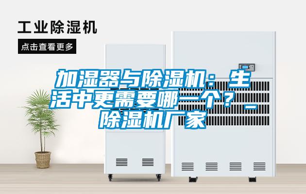 加濕器與除濕機：生活中更需要哪一個？_除濕機廠家