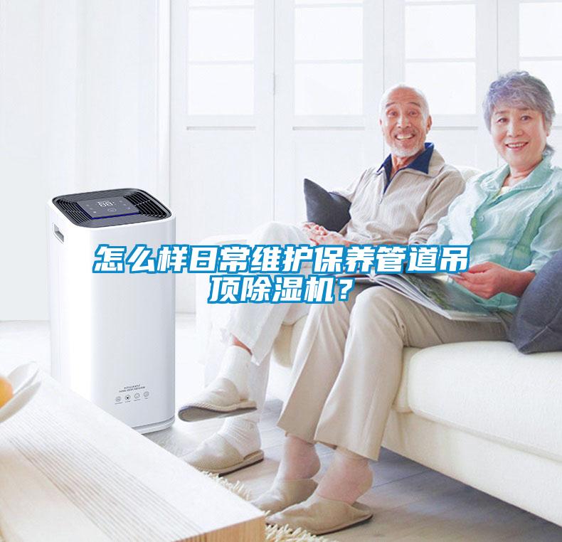 怎么樣日常維護保養管道吊頂除濕機？