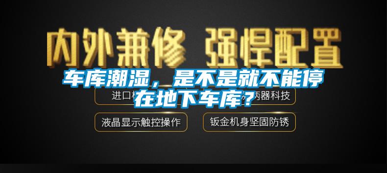 車庫潮濕，是不是就不能停在地下車庫？