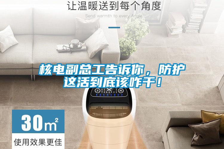 核電副總工告訴你，防護這活到底該咋干！