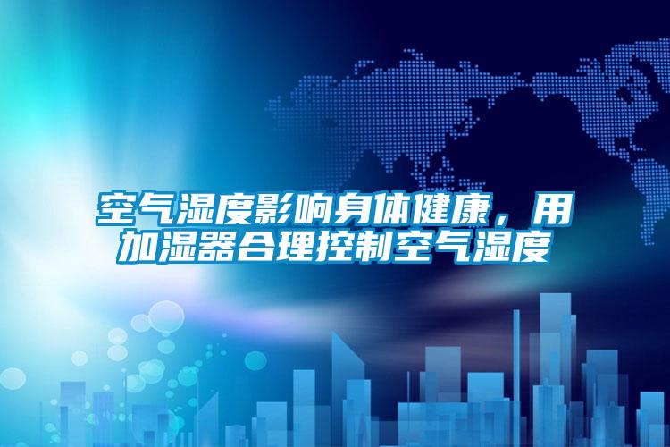 空氣濕度影響身體健康，用加濕器合理控制空氣濕度