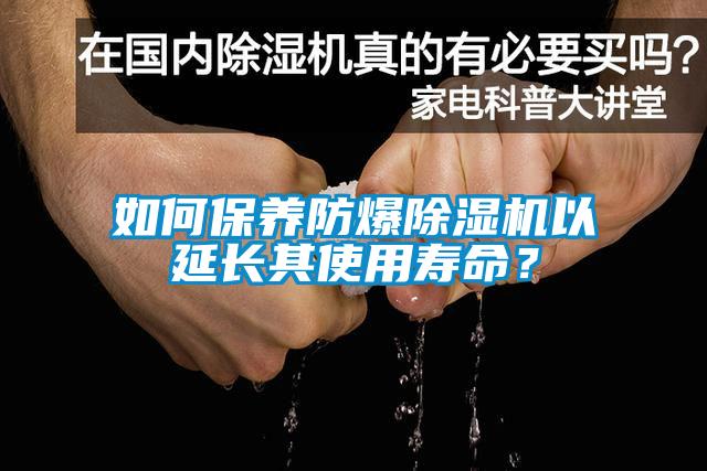 如何保養防爆除濕機以延長其使用壽命？