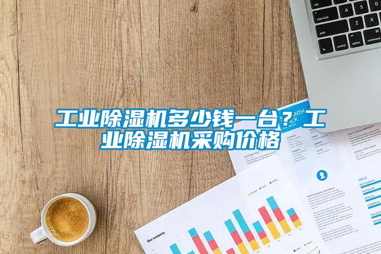 工業除濕機多少錢一臺？工業除濕機采購價格