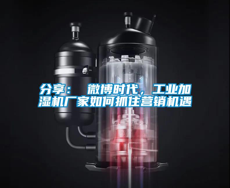 分享： 微博時代，工業加濕機廠家如何抓住營銷機遇