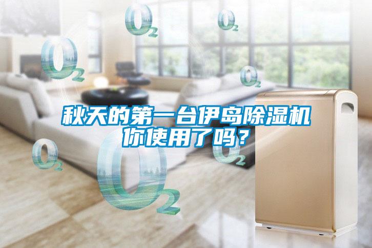 秋天的第一臺伊島除濕機你使用了嗎？