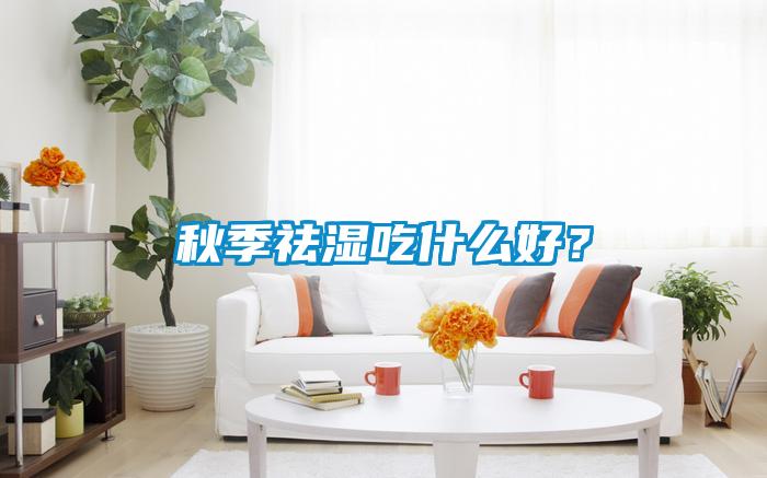 秋季祛濕吃什么好？
