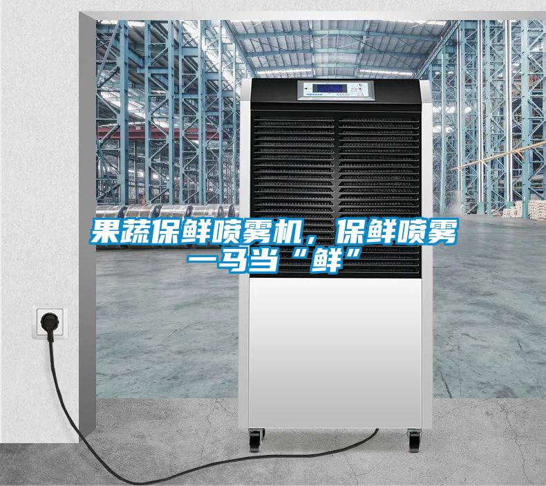 果蔬保鮮噴霧機，保鮮噴霧一馬當“鮮”
