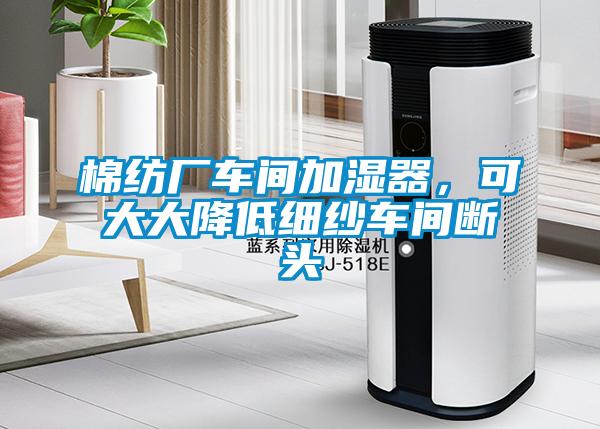 棉紡廠車間加濕器，可大大降低細紗車間斷頭