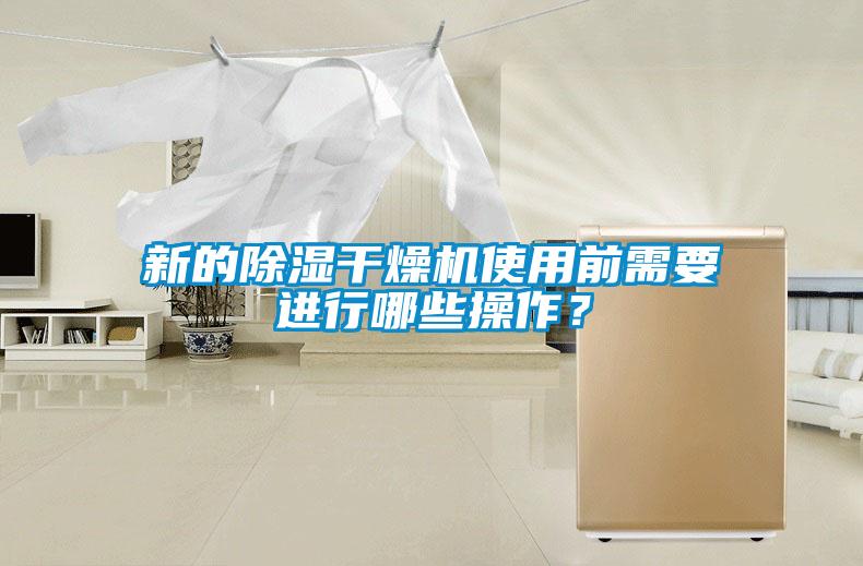新的除濕干燥機使用前需要進行哪些操作？