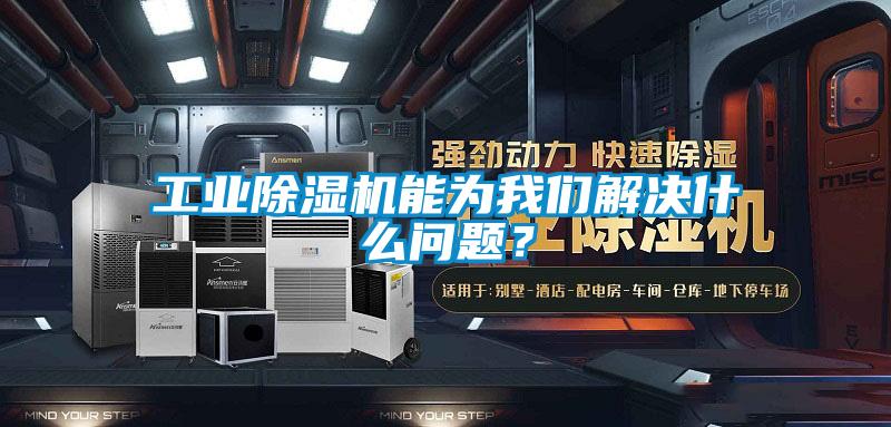 工業除濕機能為我們解決什么問題？