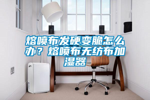 熔噴布發硬變脆怎么辦？熔噴布無紡布加濕器