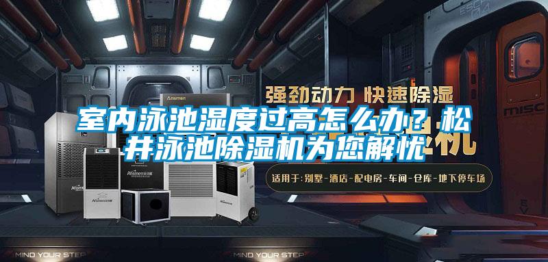 室內泳池濕度過高怎么辦？松井泳池除濕機為您解憂