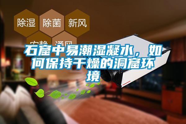 石窟中易潮濕凝水，如何保持干燥的洞窟環境