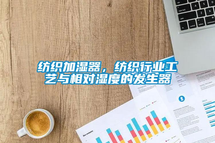 紡織加濕器，紡織行業工藝與相對濕度的發生器
