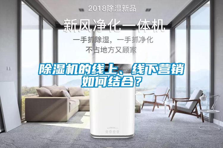 除濕機的線上、線下營銷如何結合？