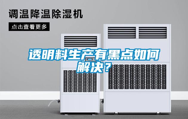 透明料生產有黑點如何解決？