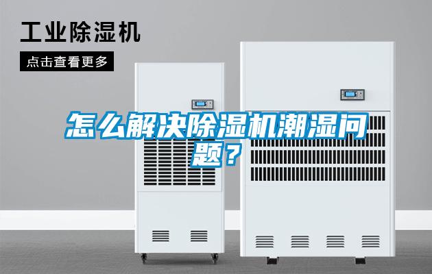 怎么解決除濕機潮濕問題？