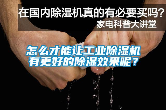 怎么才能讓工業除濕機有更好的除濕效果呢？