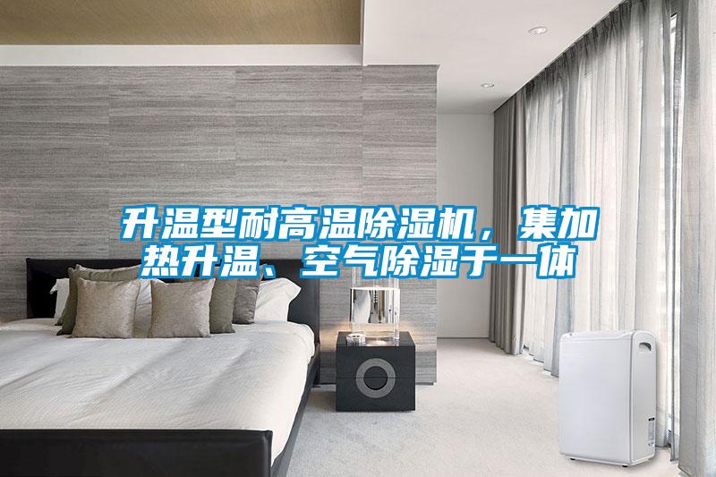 升溫型耐高溫除濕機，集加熱升溫、空氣除濕于一體