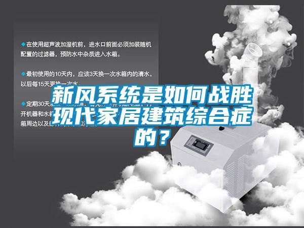 新風系統是如何戰勝現代家居建筑綜合癥的？
