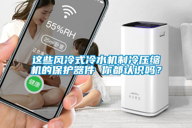 這些風冷式冷水機制冷壓縮機的保護器件 你都認識嗎？