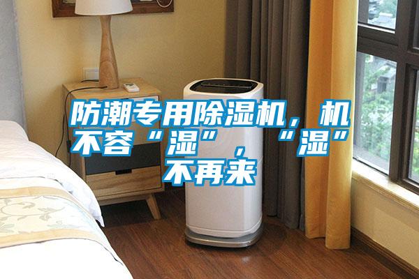 防潮專用除濕機，機不容“濕”，“濕”不再來
