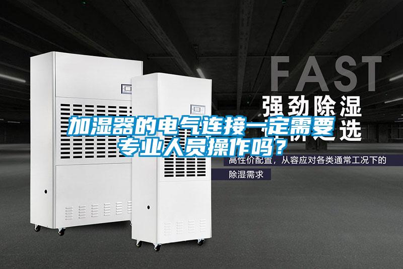 加濕器的電氣連接一定需要專業人員操作嗎？