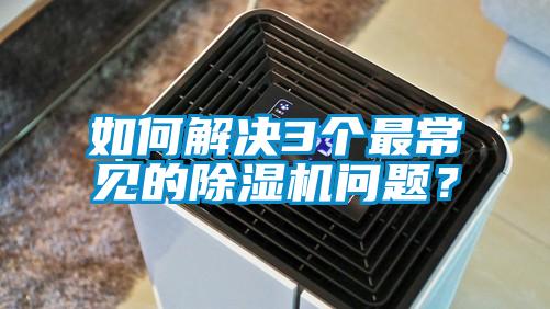 如何解決3個最常見的除濕機問題？