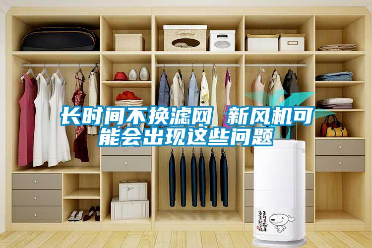長時間不換濾網 新風機可能會出現這些問題