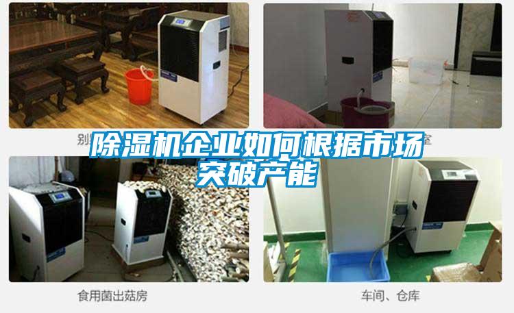 除濕機企業如何根據市場突破產能
